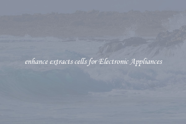 enhance extracts cells for Electronic Appliances