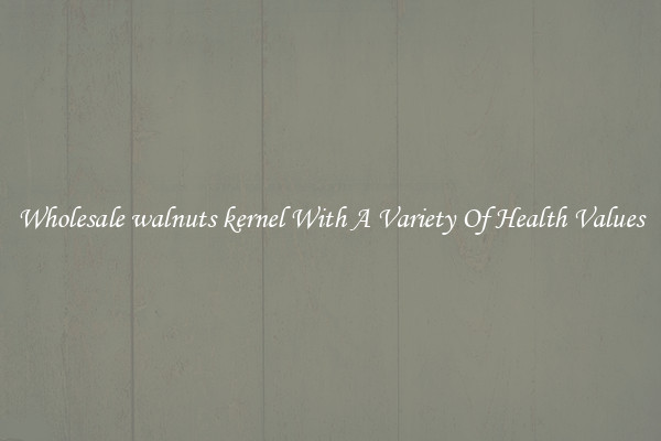 Wholesale walnuts kernel With A Variety Of Health Values