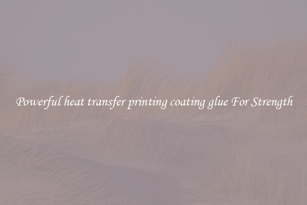 Powerful heat transfer printing coating glue For Strength